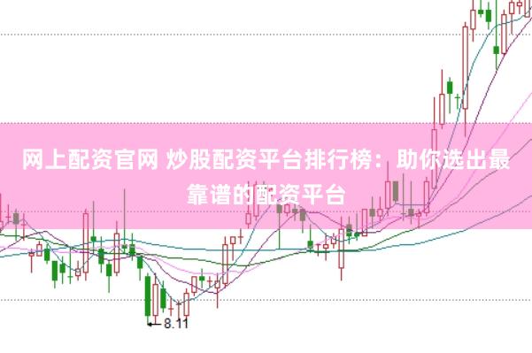 网上配资官网 炒股配资平台排行榜：助你选出最靠谱的配资平台