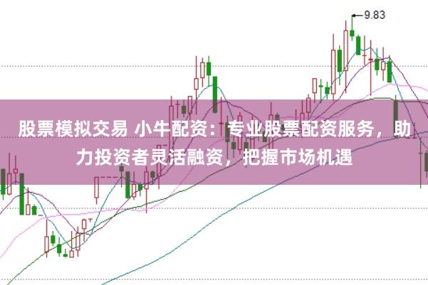 股票模拟交易 小牛配资：专业股票配资服务，助力投资者灵活融资，把握市场机遇