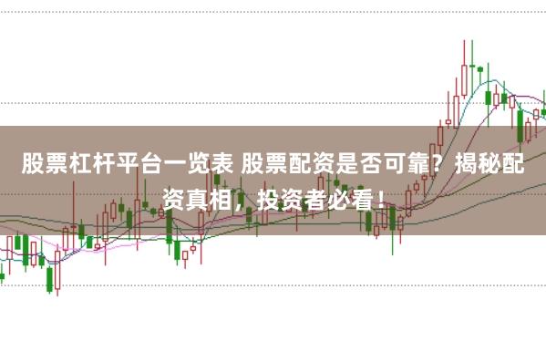 股票杠杆平台一览表 股票配资是否可靠？揭秘配资真相，投资者必看！