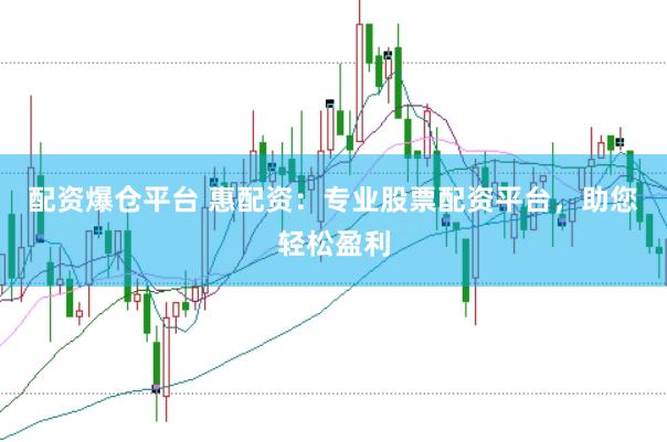 配资爆仓平台 惠配资：专业股票配资平台，助您轻松盈利