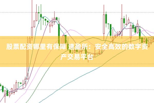 股票配资哪里有保障 速盈所：安全高效的数字资产交易平台
