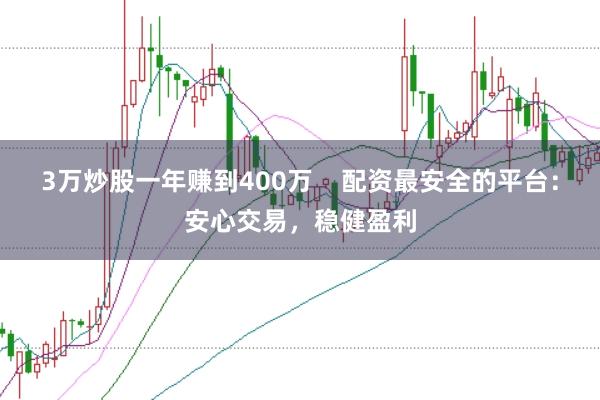 3万炒股一年赚到400万    配资最安全的平台：安心交易，稳健盈利