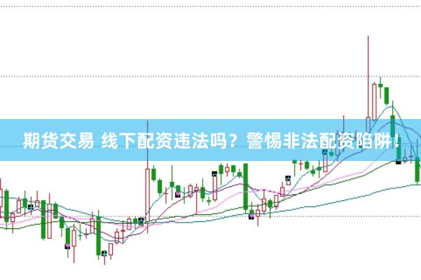 期货交易 线下配资违法吗？警惕非法配资陷阱！