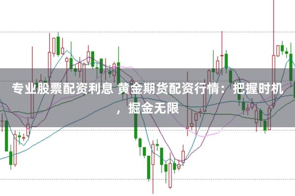专业股票配资利息 黄金期货配资行情：把握时机，掘金无限
