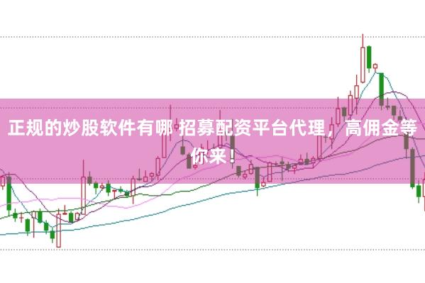 正规的炒股软件有哪 招募配资平台代理，高佣金等你来！