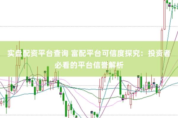 实盘配资平台查询 富配平台可信度探究：投资者必看的平台信誉解析