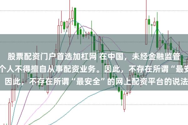 股票配资门户首选加杠网 在中国，未经金融监管机构批准，任何单位或个人不得擅自从事配资业务。因此，不存在所谓“最安全”的网上配资平台的说法。