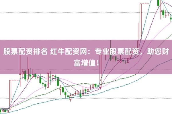 股票配资排名 红牛配资网：专业股票配资，助您财富增值！