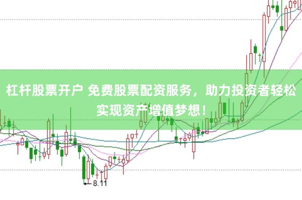 杠杆股票开户 免费股票配资服务，助力投资者轻松实现资产增值梦想！
