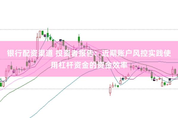 银行配资渠道 投资者报告：近期账户风控实践使用杠杆资金的资金效率