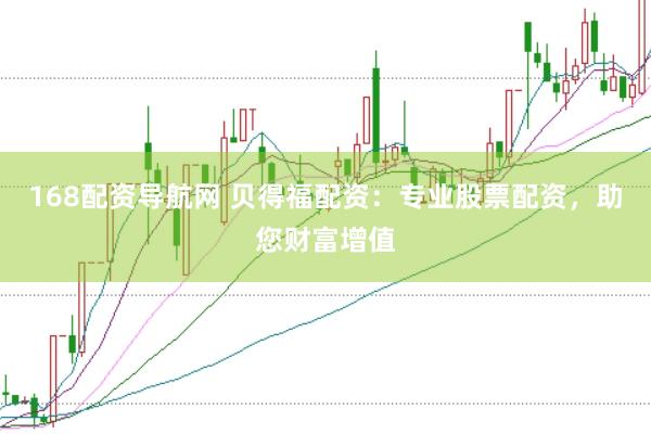 168配资导航网 贝得福配资：专业股票配资，助您财富增值