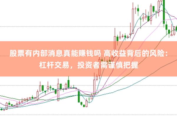 股票有内部消息真能赚钱吗 高收益背后的风险：杠杆交易，投资者需谨慎把握