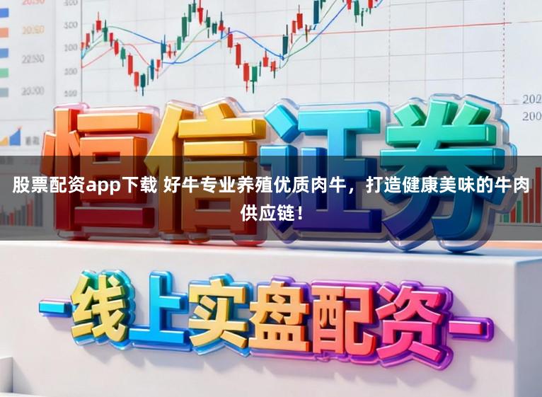股票配资app下载 好牛专业养殖优质肉牛，打造健康美味的牛肉供应链！