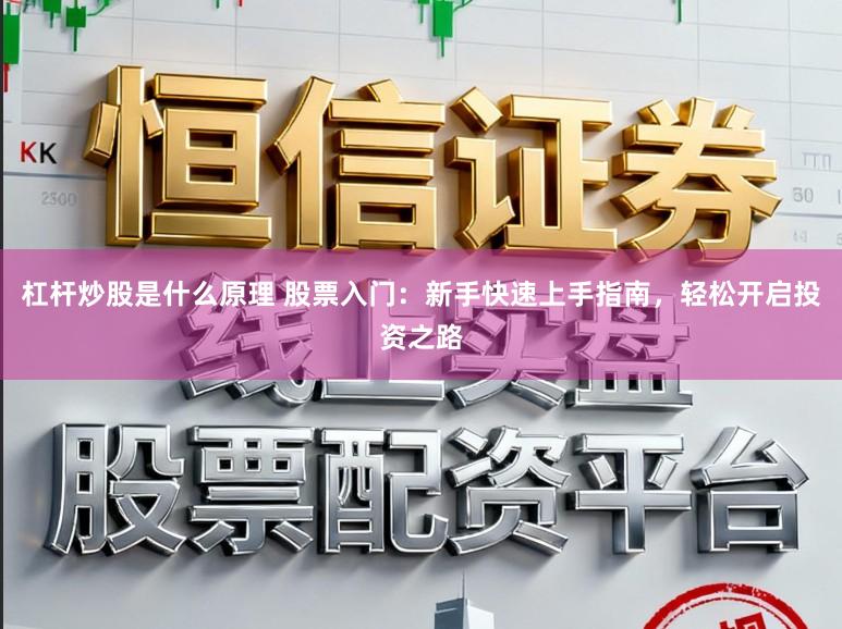 杠杆炒股是什么原理 股票入门：新手快速上手指南，轻松开启投资之路