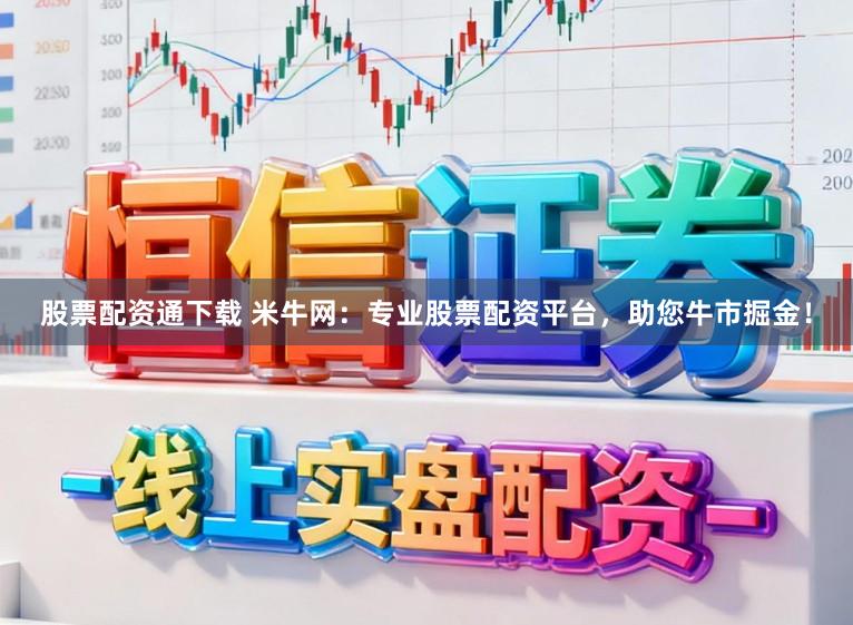 股票配资通下载 米牛网：专业股票配资平台，助您牛市掘金！