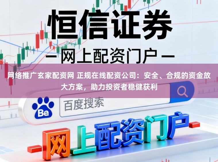网络推广玄家配资网 正规在线配资公司：安全、合规的资金放大方案，助力投资者稳健获利