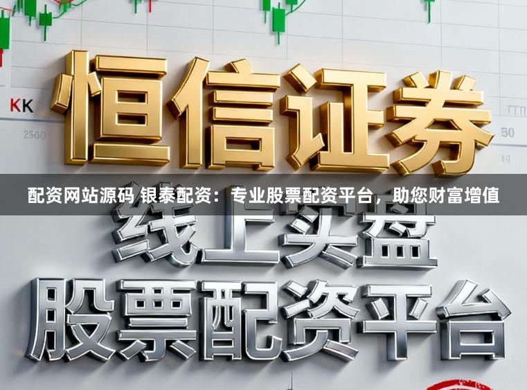 配资网站源码 银泰配资：专业股票配资平台，助您财富增值