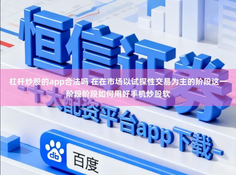 杠杆炒股的app合法吗 在在市场以试探性交易为主的阶段这一阶段阶段如何用好手机炒股软