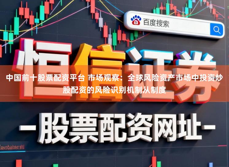 中国前十股票配资平台 市场观察：全球风险资产市场中投资炒股配资的风险识别机制从制度