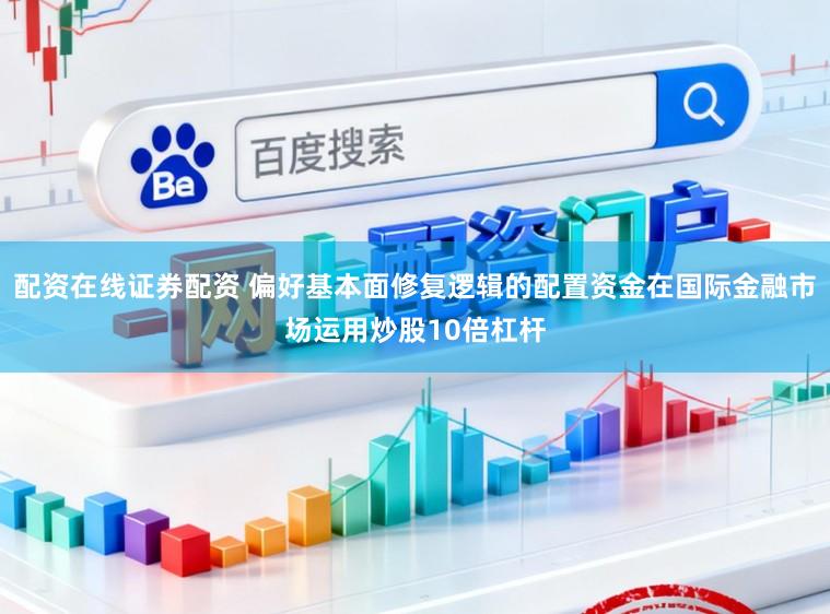 配资在线证券配资 偏好基本面修复逻辑的配置资金在国际金融市场运用炒股10倍杠杆
