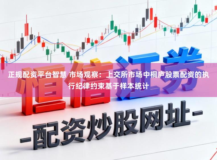 正规配资平台智慧 市场观察：上交所市场中桐庐股票配资的执行纪律约束基于样本统计