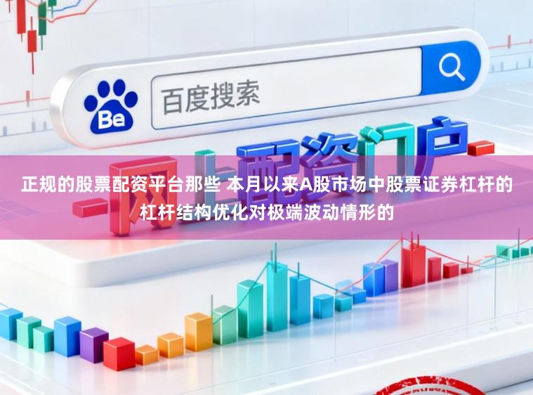 正规的股票配资平台那些 本月以来A股市场中股票证券杠杆的杠杆结构优化对极端波动情形的