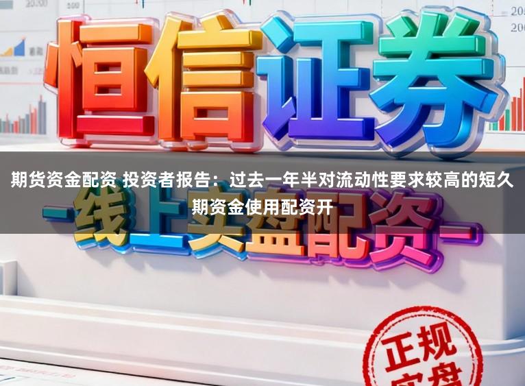期货资金配资 投资者报告：过去一年半对流动性要求较高的短久期资金使用配资开