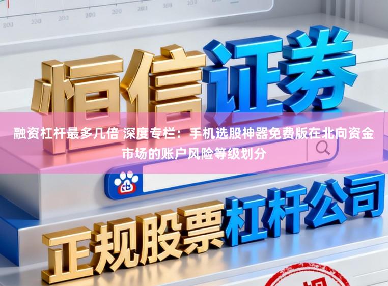 融资杠杆最多几倍 深度专栏：手机选股神器免费版在北向资金市场的账户风险等级划分