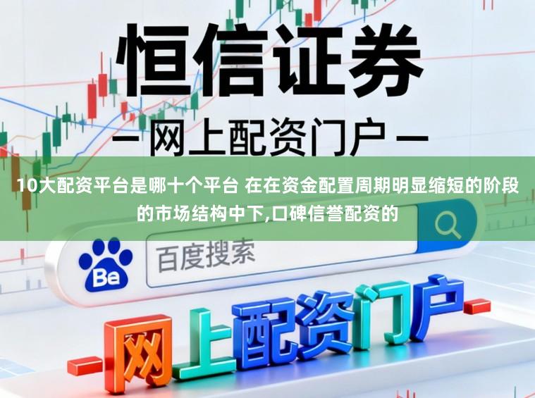 10大配资平台是哪十个平台 在在资金配置周期明显缩短的阶段的市场结构中下,口碑信誉配资的