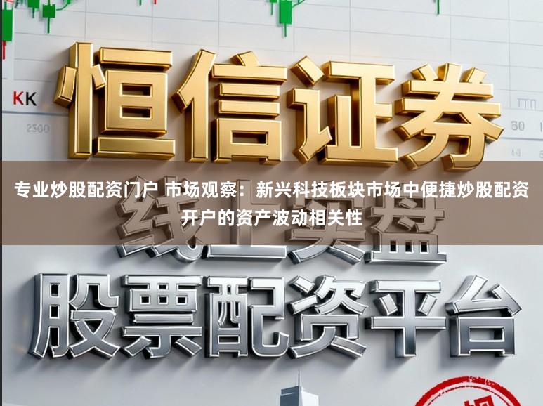 专业炒股配资门户 市场观察：新兴科技板块市场中便捷炒股配资开户的资产波动相关性