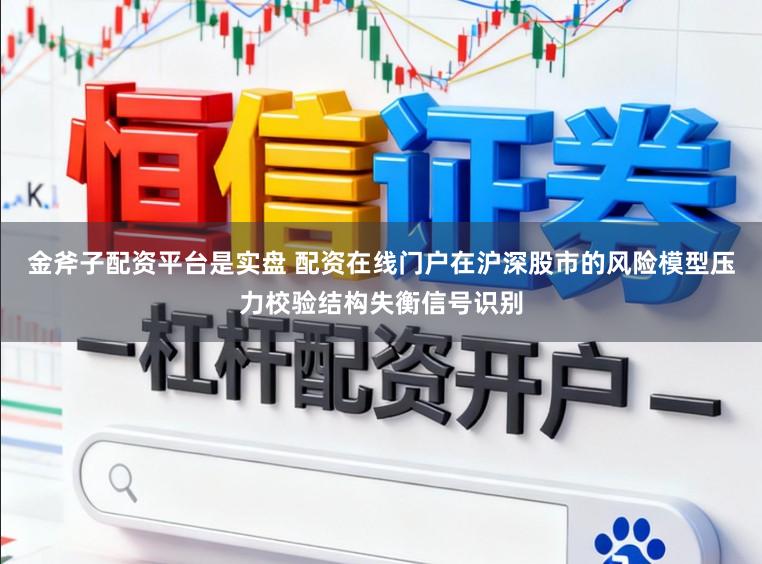 金斧子配资平台是实盘 配资在线门户在沪深股市的风险模型压力校验结构失衡信号识别