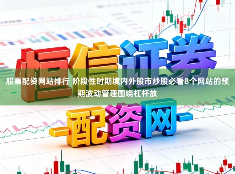 股票配资网站排行 阶段性时期境内外股市炒股必看8个网站的预期波动管理围绕杠杆放
