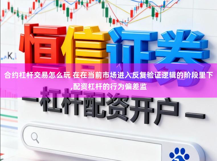 合约杠杆交易怎么玩 在在当前市场进入反复验证逻辑的阶段里下,配资杠杆的行为偏差监