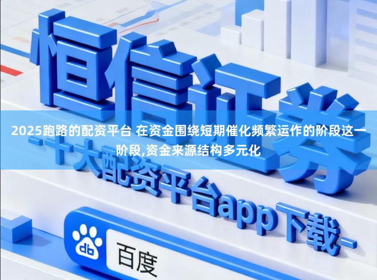 2025跑路的配资平台 在资金围绕短期催化频繁运作的阶段这一阶段,资金来源结构多元化