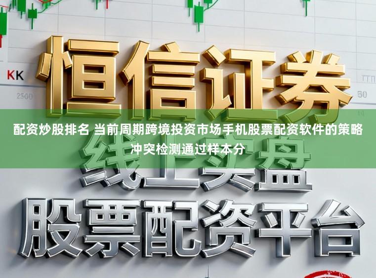 配资炒股排名 当前周期跨境投资市场手机股票配资软件的策略冲突检测通过样本分