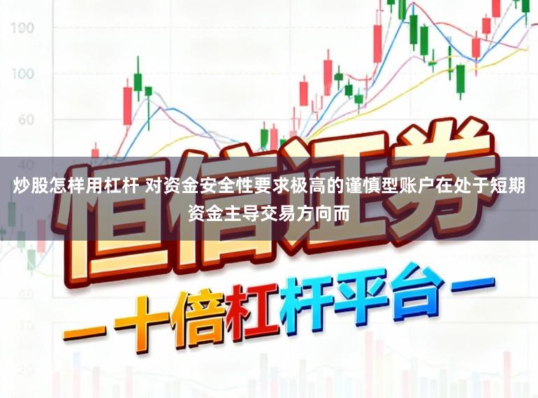 炒股怎样用杠杆 对资金安全性要求极高的谨慎型账户在处于短期资金主导交易方向而