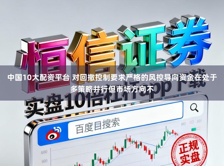 中国10大配资平台 对回撤控制要求严格的风控导向资金在处于多策略并行但市场方向不