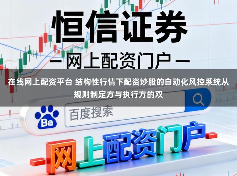 在线网上配资平台 结构性行情下配资炒股的自动化风控系统从规则制定方与执行方的双