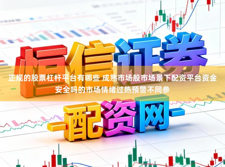 正规的股票杠杆平台有哪些 成熟市场股市场景下配资平台资金安全吗的市场情绪过热预警不同参