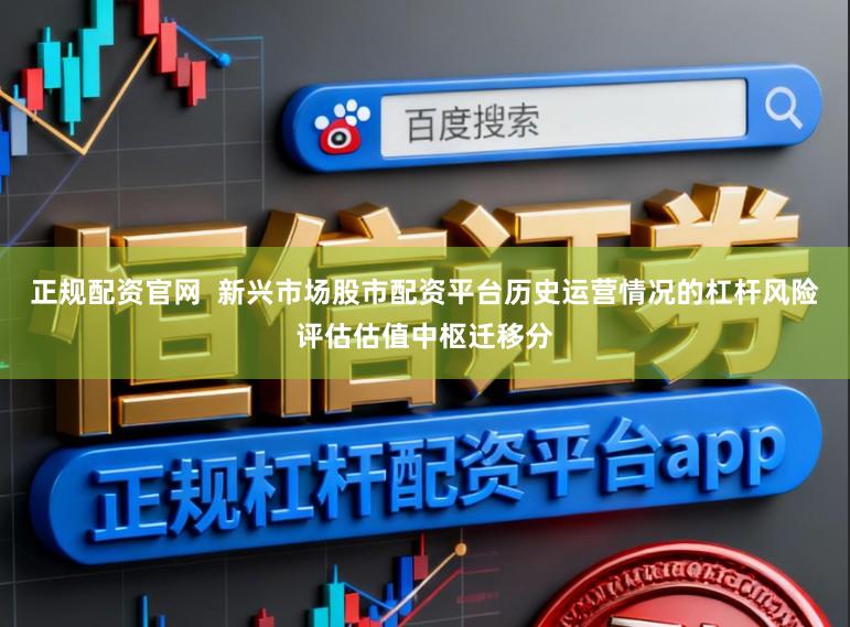 正规配资官网  新兴市场股市配资平台历史运营情况的杠杆风险评估估值中枢迁移分