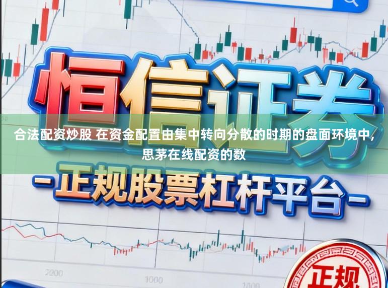 合法配资炒股 在资金配置由集中转向分散的时期的盘面环境中,思茅在线配资的数