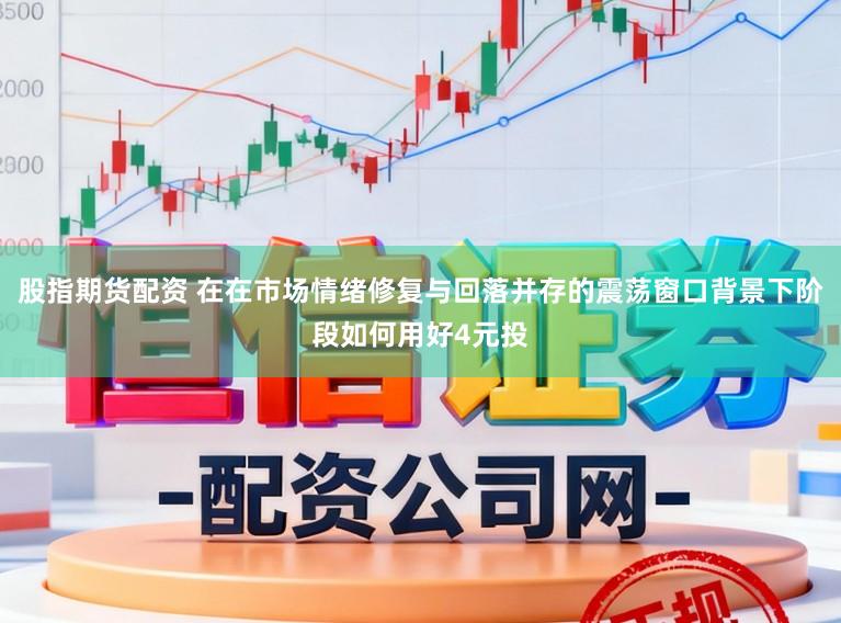 股指期货配资 在在市场情绪修复与回落并存的震荡窗口背景下阶段如何用好4元投