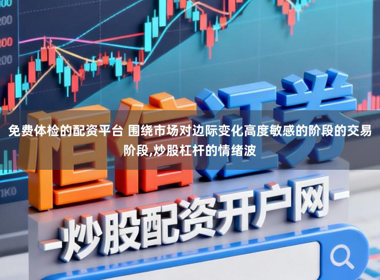 免费体检的配资平台 围绕市场对边际变化高度敏感的阶段的交易阶段,炒股杠杆的情绪波
