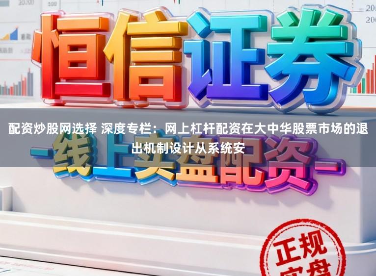 配资炒股网选择 深度专栏：网上杠杆配资在大中华股票市场的退出机制设计从系统安