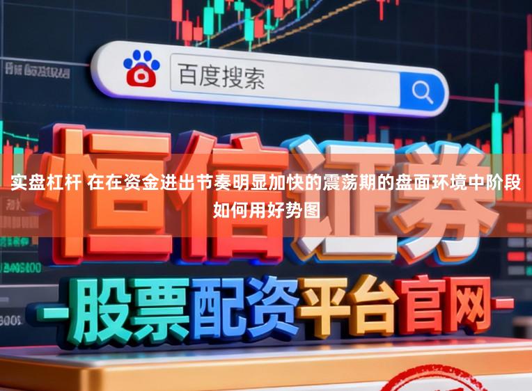 实盘杠杆 在在资金进出节奏明显加快的震荡期的盘面环境中阶段如何用好势图