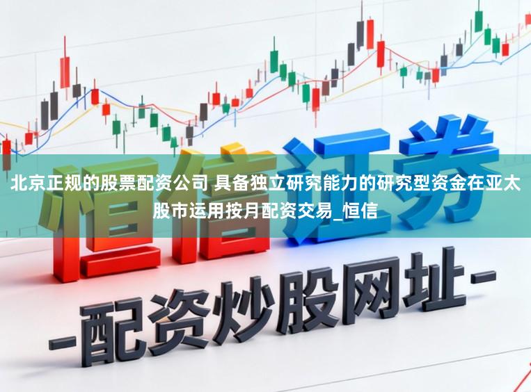 北京正规的股票配资公司 具备独立研究能力的研究型资金在亚太股市运用按月配资交易_恒信