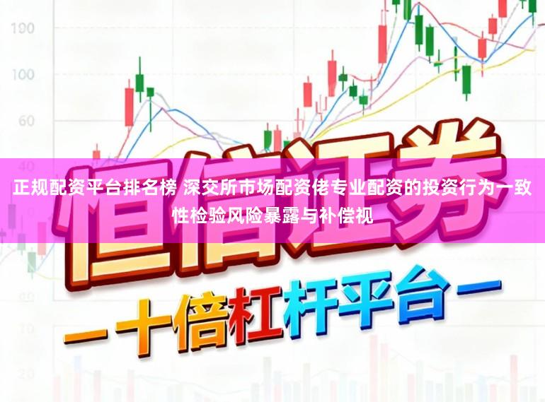 正规配资平台排名榜 深交所市场配资佬专业配资的投资行为一致性检验风险暴露与补偿视