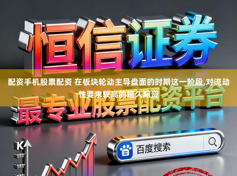 配资手机股票配资 在板块轮动主导盘面的时期这一阶段,对流动性要求较高的短久期资