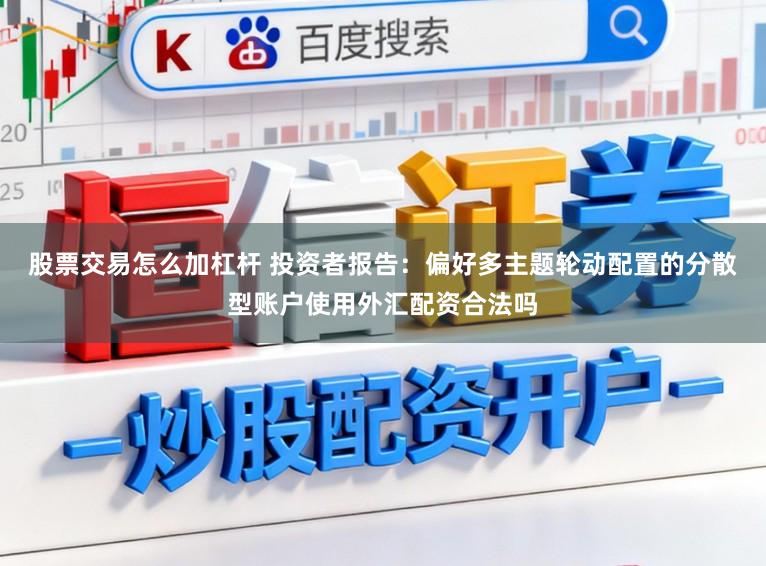 股票交易怎么加杠杆 投资者报告：偏好多主题轮动配置的分散型账户使用外汇配资合法吗