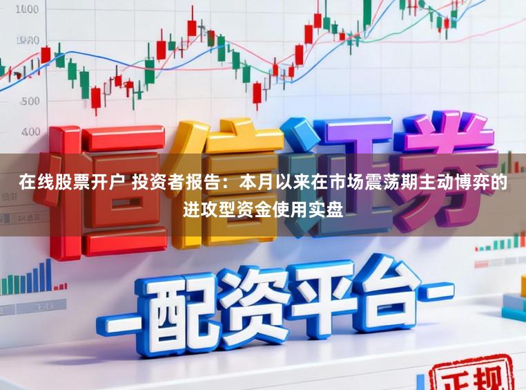 在线股票开户 投资者报告：本月以来在市场震荡期主动博弈的进攻型资金使用实盘